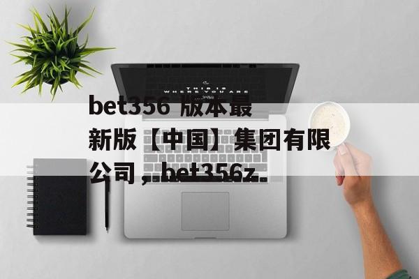 bet356 版本最新版【中国】集团有限公司，bet356z