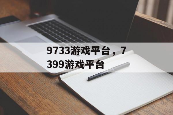 9733游戏平台，7399游戏平台