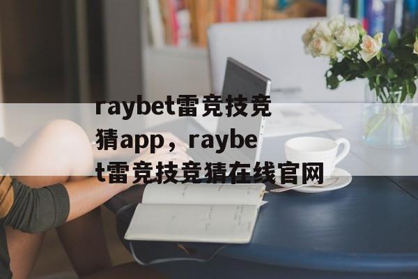 raybet雷竞技竞猜app，raybet雷竞技竞猜在线官网