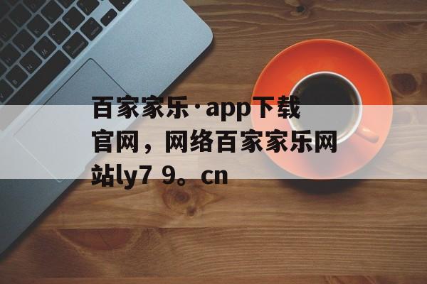 百家家乐·app下载官网，网络百家家乐网站ly7 9。cn