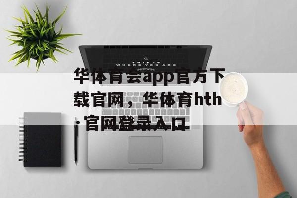 华体育会app官方下载官网，华体育hth·官网登录入口