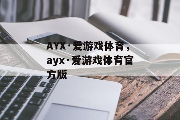 AYX·爱游戏体育，ayx·爱游戏体育官方版