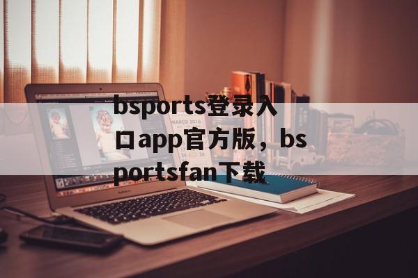 bsports登录入口app官方版，bsportsfan下载