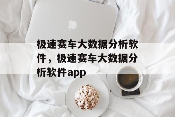 极速赛车大数据分析软件，极速赛车大数据分析软件app