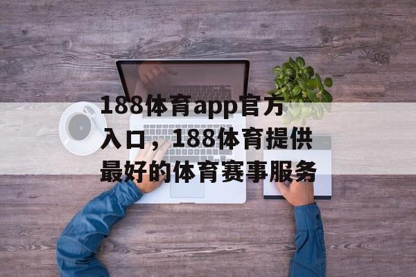 188体育app官方入口，188体育提供最好的体育赛事服务