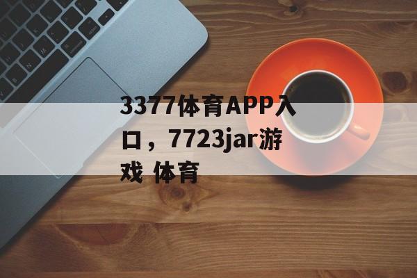 3377体育APP入口，7723jar游戏 体育