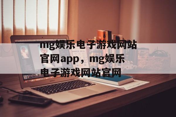 mg娱乐电子游戏网站官网app，mg娱乐电子游戏网站官网