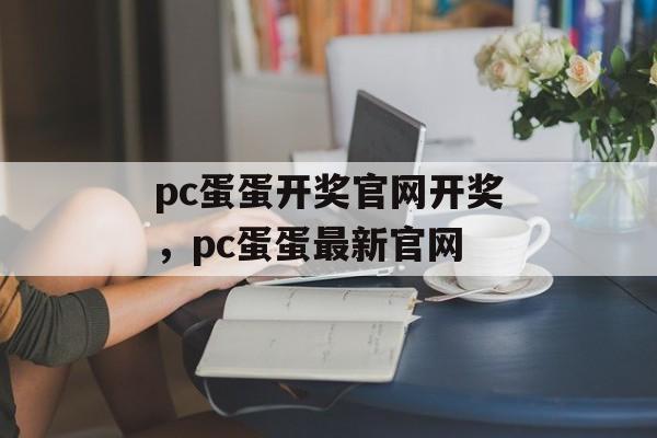 pc蛋蛋开奖官网开奖，pc蛋蛋最新官网