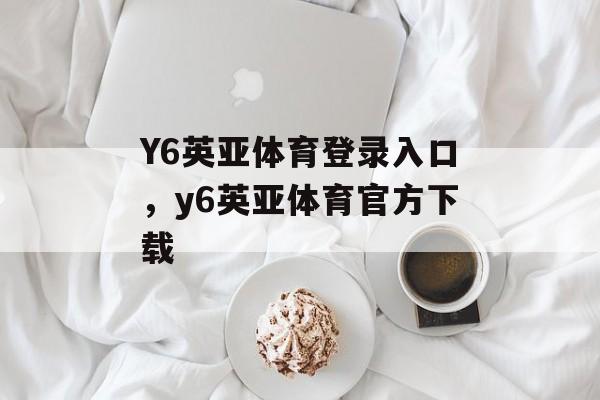 Y6英亚体育登录入口，y6英亚体育官方下载